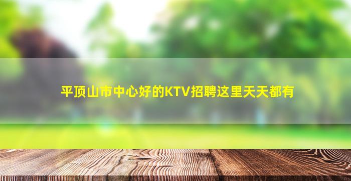 平顶山市中心好的KTV招聘这里天天都有